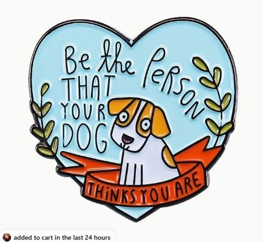 Be the Person Your Dog thinks You Are Pin - What She Said Creatives